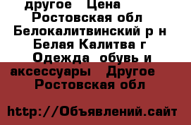 другое › Цена ­ 600 - Ростовская обл., Белокалитвинский р-н, Белая Калитва г. Одежда, обувь и аксессуары » Другое   . Ростовская обл.